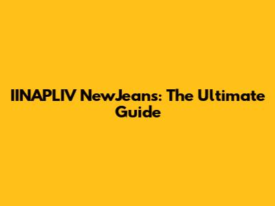 IINAPLIV NewJeans: The Ultimate Guide