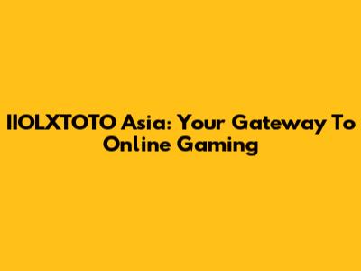 IIOLXTOTO Asia: Your Gateway To Online Gaming