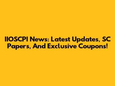 IIOSCPI News: Latest Updates, SC Papers, And Exclusive Coupons!