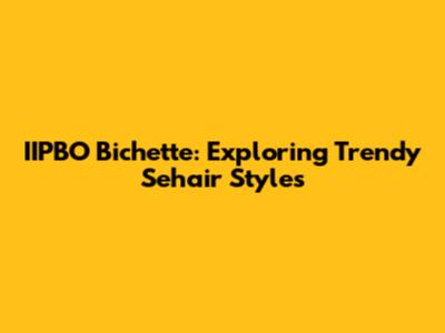 IIPBO Bichette: Exploring Trendy Sehair Styles