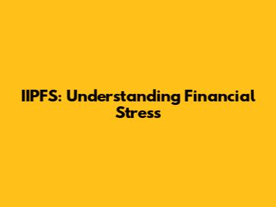 IIPFS: Understanding Financial Stress