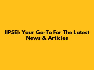 IIPSEI: Your Go-To For The Latest News & Articles