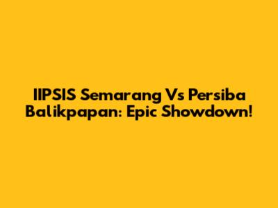 IIPSIS Semarang Vs Persiba Balikpapan: Epic Showdown!