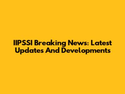 IIPSSI Breaking News: Latest Updates And Developments