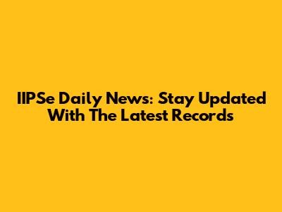 IIPSe Daily News: Stay Updated With The Latest Records