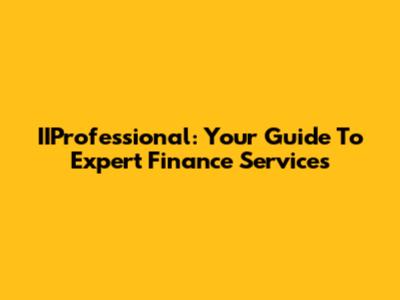 IIProfessional: Your Guide To Expert Finance Services
