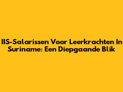 IIS-Salarissen Voor Leerkrachten In Suriname: Een Diepgaande Blik