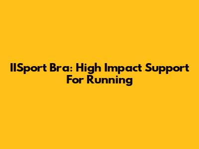IISport Bra: High Impact Support For Running