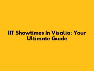 IIT Showtimes In Visalia: Your Ultimate Guide