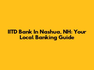 IITD Bank In Nashua, NH: Your Local Banking Guide