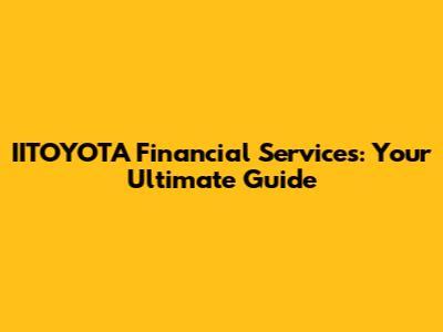 IITOYOTA Financial Services: Your Ultimate Guide