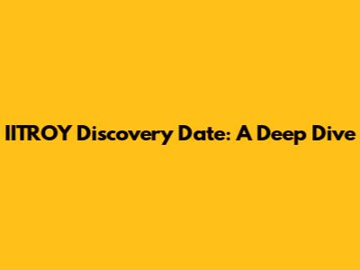 IITROY Discovery Date: A Deep Dive