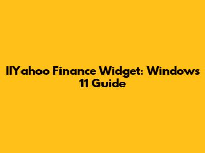 IIYahoo Finance Widget: Windows 11 Guide