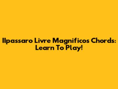 IIpassaro Livre Magnificos Chords: Learn To Play!
