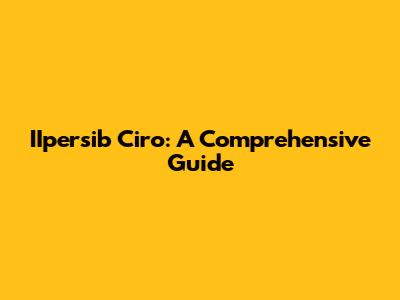 IIpersib Ciro: A Comprehensive Guide