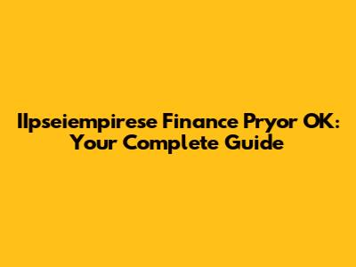 IIpseiempirese Finance Pryor OK: Your Complete Guide