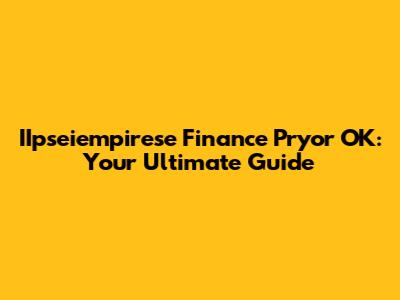 IIpseiempirese Finance Pryor OK: Your Ultimate Guide
