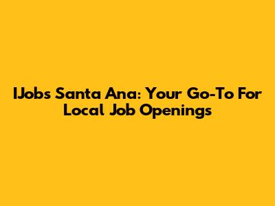 IJobs Santa Ana: Your Go-To For Local Job Openings