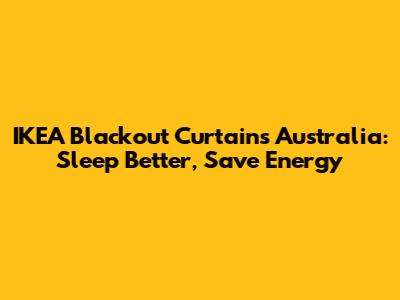 IKEA Blackout Curtains Australia: Sleep Better, Save Energy
