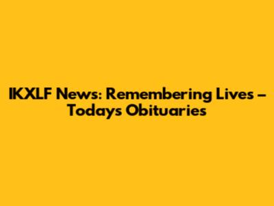 IKXLF News: Remembering Lives – Today's Obituaries