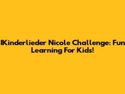 IKinderlieder Nicole Challenge: Fun Learning For Kids!