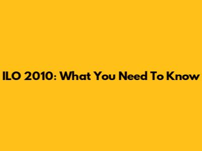 ILO 2010: What You Need To Know