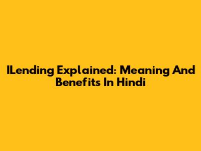 ILending Explained: Meaning And Benefits In Hindi