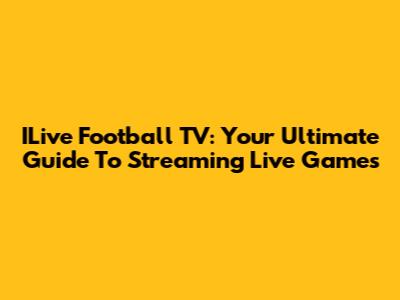 ILive Football TV: Your Ultimate Guide To Streaming Live Games