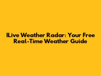 ILive Weather Radar: Your Free Real-Time Weather Guide