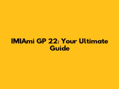 IMIAmi GP 22: Your Ultimate Guide