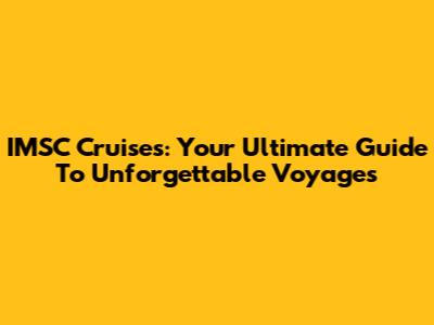 IMSC Cruises: Your Ultimate Guide To Unforgettable Voyages