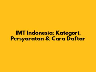 IMT Indonesia: Kategori, Persyaratan & Cara Daftar