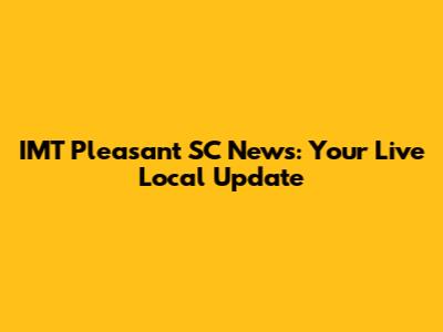 IMT Pleasant SC News: Your Live Local Update