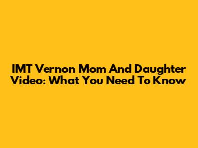IMT Vernon Mom And Daughter Video: What You Need To Know