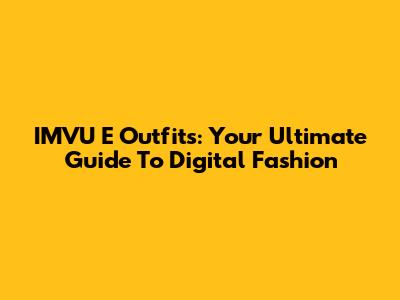 IMVU E Outfits: Your Ultimate Guide To Digital Fashion