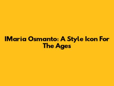 IMaria Osmanto: A Style Icon For The Ages
