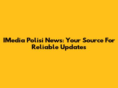 IMedia Polisi News: Your Source For Reliable Updates