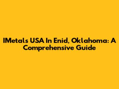 IMetals USA In Enid, Oklahoma: A Comprehensive Guide