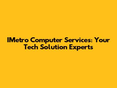 IMetro Computer Services: Your Tech Solution Experts
