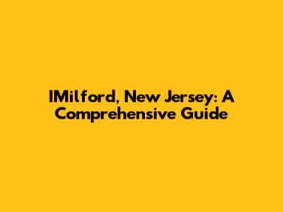 IMilford, New Jersey: A Comprehensive Guide