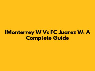 IMonterrey W Vs FC Juarez W: A Complete Guide