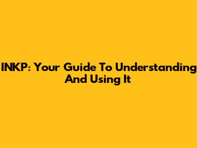 INKP: Your Guide To Understanding And Using It