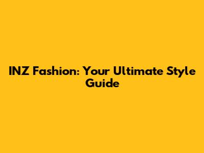 INZ Fashion: Your Ultimate Style Guide