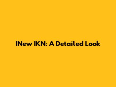 INew IKN: A Detailed Look