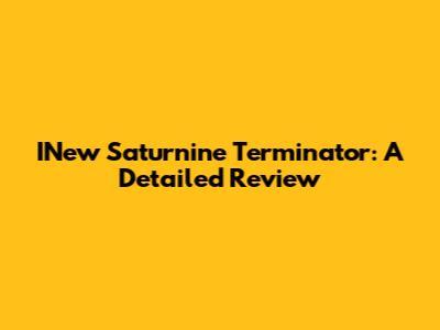 INew Saturnine Terminator: A Detailed Review