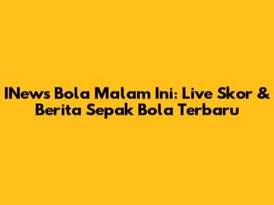 INews Bola Malam Ini: Live Skor & Berita Sepak Bola Terbaru