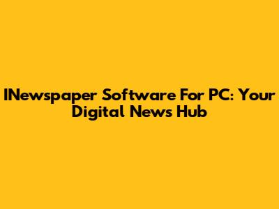 INewspaper Software For PC: Your Digital News Hub