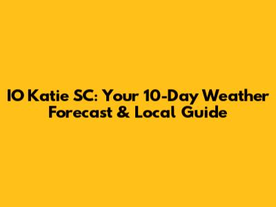IO Katie SC: Your 10-Day Weather Forecast & Local Guide