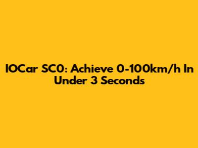 IOCar SC0: Achieve 0-100km/h In Under 3 Seconds