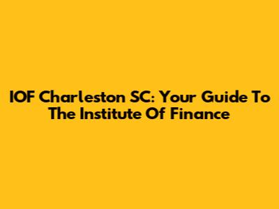 IOF Charleston SC: Your Guide To The Institute Of Finance
